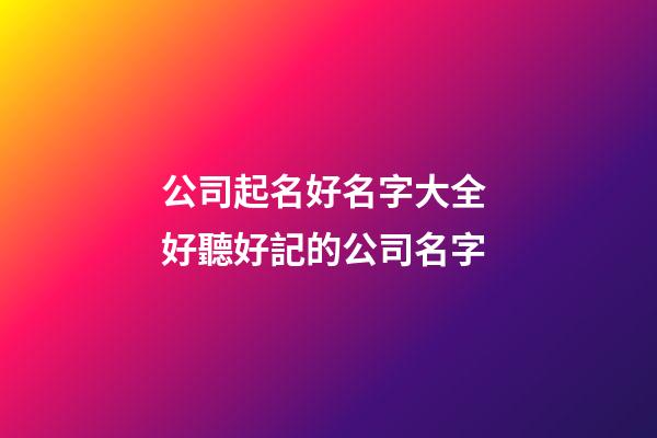 公司起名好名字大全 好聽好記的公司名字-第1張-公司起名-玄機(jī)派